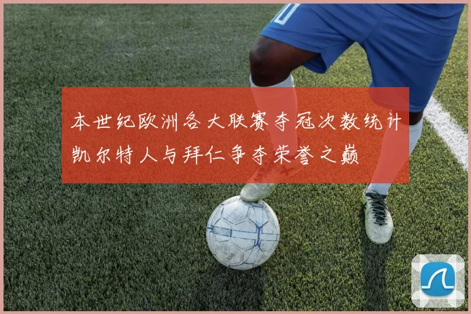 本世纪欧洲各大联赛夺冠次数统计凯尔特人与拜仁争夺荣誉之巅