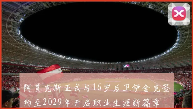 阿贾克斯正式与16岁后卫伊舍克签约至2029年开启职业生涯新篇章