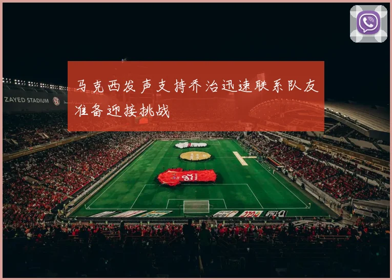 马克西发声支持乔治迅速联系队友准备迎接挑战