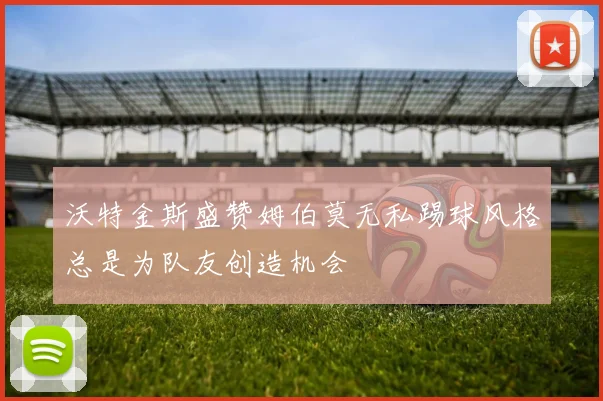 沃特金斯盛赞姆伯莫无私踢球风格总是为队友创造机会