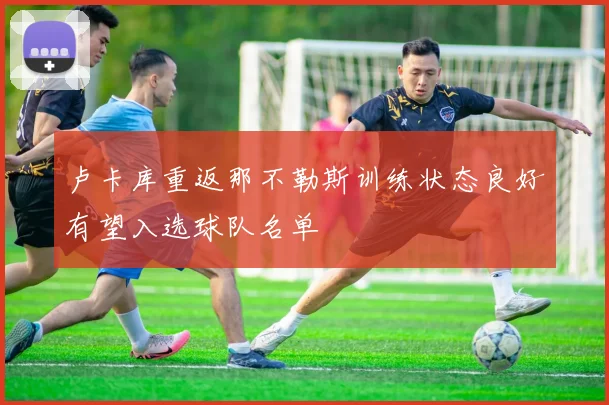 卢卡库重返那不勒斯训练状态良好有望入选球队名单